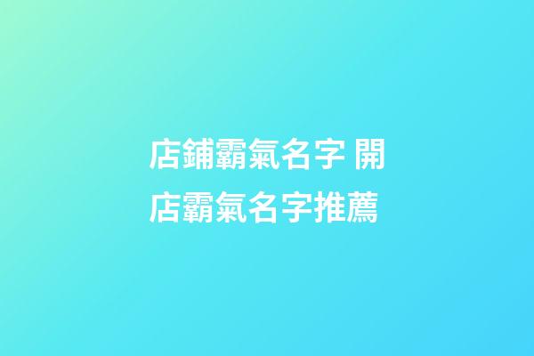 店鋪霸氣名字 開店霸氣名字推薦-第1張-店鋪起名-玄機派